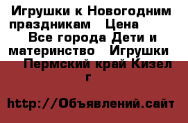 Игрушки к Новогодним праздникам › Цена ­ 200 - Все города Дети и материнство » Игрушки   . Пермский край,Кизел г.